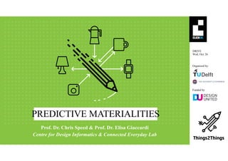 §
DRIVE
Wed, Oct. 26
Organized by:
Funded by:
PREDICTIVE MATERIALITIES
Centre for Design Informatics & Connected Everyday Lab
Prof. Dr. Chris Speed & Prof. Dr. Elisa Giaccardi
 
