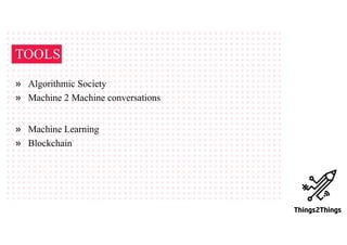 TOOLS
» Machine Learning
» Blockchain
» Algorithmic Society
» Machine 2 Machine conversations
 