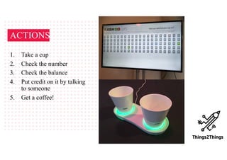 ACTIONS
1. Take a cup
2. Check the number
3. Check the balance
4. Put credit on it by talking
to someone
5. Get a coffee!
 