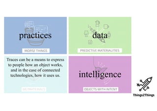 datapractices
intelligence
Traces can be a means to express
to people how an object works,
and in the case of connected
technologies, how it uses us.
 