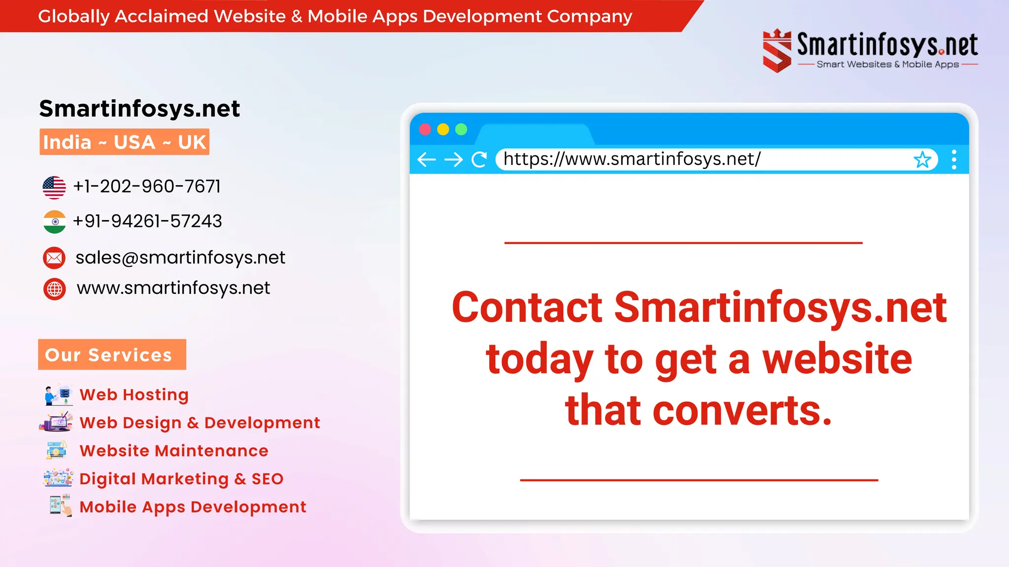 +1-202-960-7671
sales@smartinfosys.net
www.smartinfosys.net
+91-94261-57243
Web Hosting
Web Design & Development
Website Maintenance
Digital Marketing & SEO
Mobile Apps Development
India ~ USA ~ UK
Smartinfosys.net
Our Services
Globally Acclaimed Website & Mobile Apps Development Company
Contact Smartinfosys.net
today to get a website
that converts.
https://www.smartinfosys.net/
 