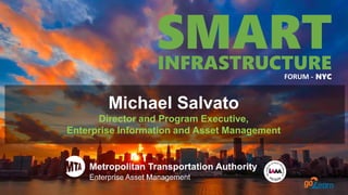 INFRASTRUCTUREFORUM -
SMART
NYC
Michael Salvato
Director and Program Executive,
Enterprise Information and Asset Management
 