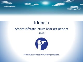 Idencia
Smart Infrastructure Market Report
2017
Infrastructure Asset Networking Solutions
1
 