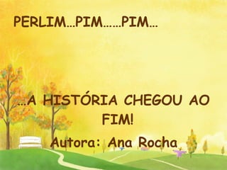 PERLIM…PIM……PIM… … A HISTÓRIA CHEGOU AO FIM! Autora: Ana Rocha 