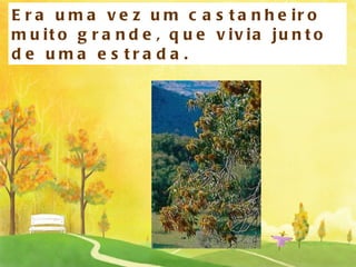 Era uma vez um castanheiro muito grande, que vivia junto de uma estrada. 