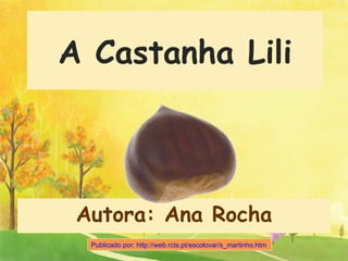 A Castanha Lili Publicado por: http://web.rcts.pt/escolovar/s_martinho.htm   Autora: Ana Rocha 