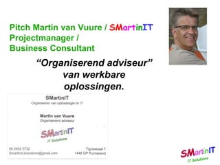 Pitch Martin van Vuure / SMartinIT
Projectmanager /
Business Consultant
“Organiserend adviseur”
van werkbare oplossingen.
 