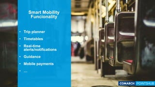 Smart Mobility
Funcionality
• Trip planner
• Timetables
• Real-time
alerts/notifications
• Guidance
• Mobile payments
• …
 