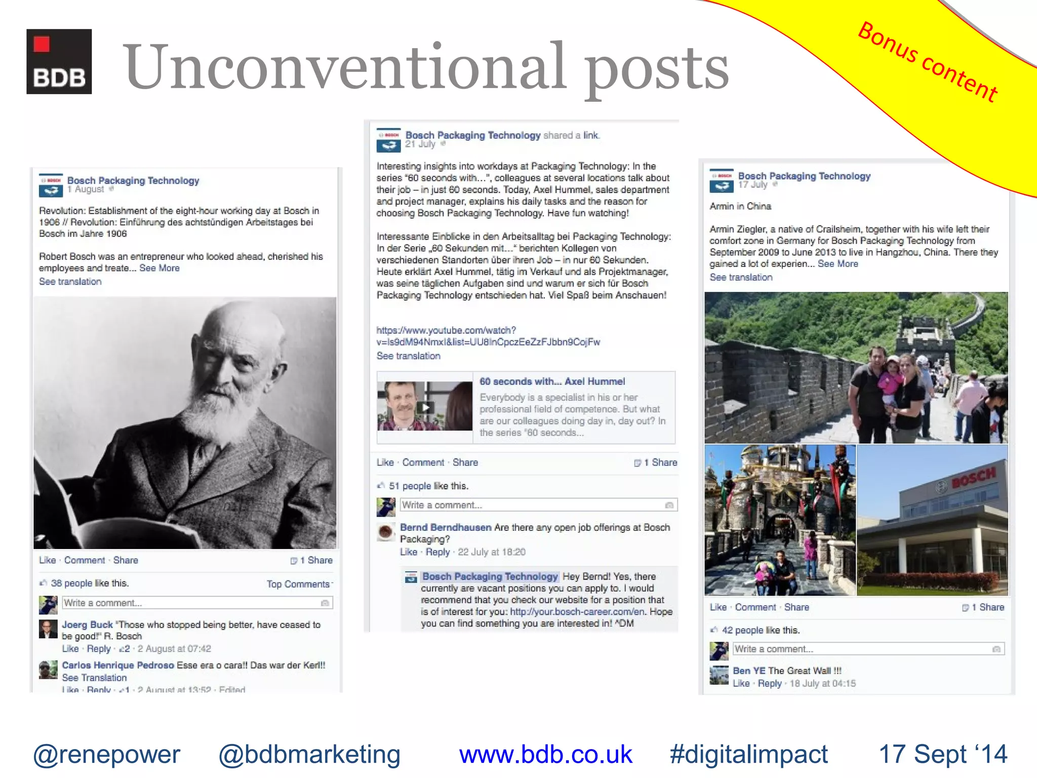 Unconventional posts 
Bonus content Bonus content 
@renepower @bdbmarketing www.bdb.co.uk #digitalimpact 17 Sept ‘14 
 