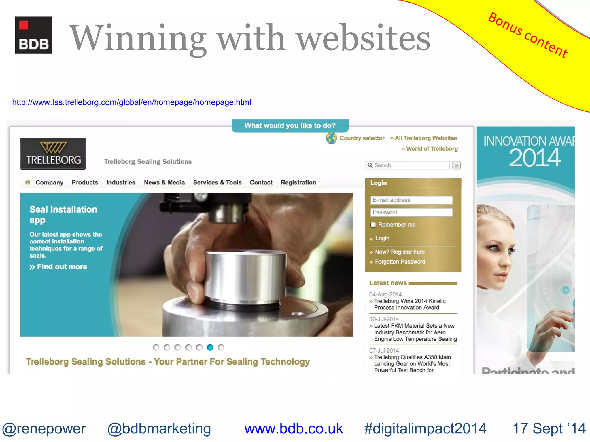 Winning with websites 
http://www.tss.trelleborg.com/global/en/homepage/homepage.html 
Bonus content Bonus content 
@renepower @bdbmarketing www.bdb.co.uk #digitalimpact2014 17 Sept ‘14 
 