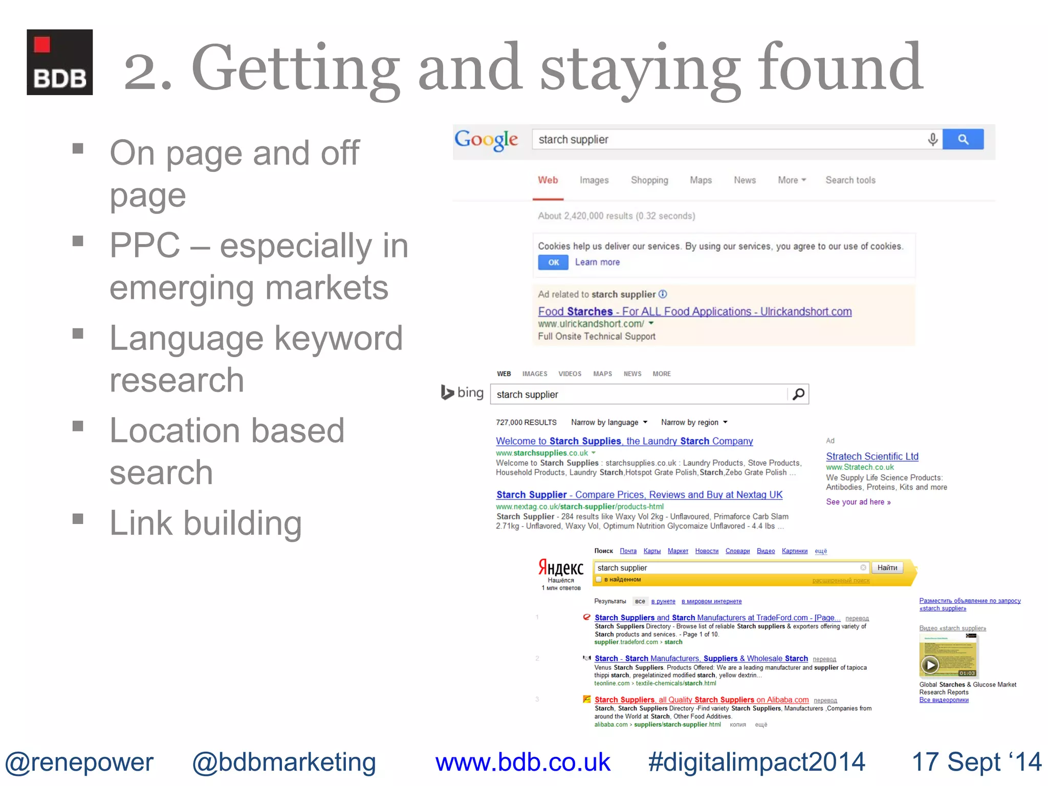 2. Getting and staying found 
 On page and off 
page 
 PPC – especially in 
emerging markets 
 Language keyword 
research 
 Location based 
search 
 Link building 
@renepower @bdbmarketing www.bdb.co.uk #digitalimpact2014 17 Sept ‘14 
 