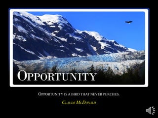 OPPORTUNITY IS A BIRD THAT NEVER PERCHES.
           CLAUDE MCDONALD
 