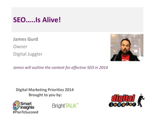 SEO…..Is Alive!
James Gurd
Owner
Digital Juggler
James will outline the context for effective SEO in 2014

Digital Marketing Priorities 2014
Brought to you by:

#PlanToSucceed

 