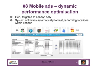 #8 Mobile ads – dynamic
performance optimisation
¥  Geo- targeted to London only
¥  System optimises automatically to best performing locations
within London

	


Source: AdMaxim	


38

 