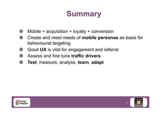 Summary
¥  Mobile = acquisition + loyalty + conversion
¥  Create and meet needs of mobile personas as basis for
behavioural targeting
¥  Good UX is vital for engagement and referral
¥  Assess and fine tune traffic drivers
¥  Test, measure, analyse, learn, adapt

44

 