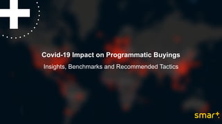 Covid-19 Impact on Programmatic Buyings
Insights, Benchmarks and Recommended Tactics
 