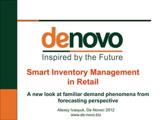 Smart Inventory Management
          in Retail
A new look at familiar demand phenomena from
           forecasting perspective
          Alexey Ivasyuk, De Novo© 2012
                 www.de-novo.biz
 