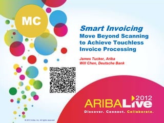 MC
                                          Smart Invoicing
                                          Move Beyond Scanning
                                          to Achieve Touchless
                                          Invoice Processing
                                          James Tucker, Ariba
                                          Will Chen, Deutsche Bank




© 2012 Ariba, Inc. All rights reserved.
 