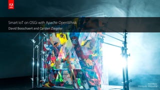 © 2016 Adobe Systems Incorporated. All Rights Reserved. Adobe Confidential.
Smart IoT on OSGi with Apache OpenWhisk
David Bosschaert and Carsten Ziegeler
 