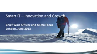 Smart IT – Innovation and Growth
Chief Wine Officer and Micro Focus
London, June 2013
 