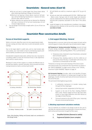 SmartJoist Design Guide 9 Aug 2021
 Do not use nails or screws larger than those shown above
when attaching sheathing to flanges of SmartJoists
 Minimum nail spacing is shown above, maximum nail spac-
ing is set by the flooring manufacturer, in absence of manu-
facturers data, 300 mm centres
 Tighter effective nail spacing may be obtained by offsetting
nail rows a minimum of 12 mm and maintaining a 10 mm
minimum edge distance.
8. The top flanges must be kept straight within 10 mm of the true
alignment
9. All roof details are valid to a maximum angle of 35° (as per AS
1684
10. All nails are steel nails complying with AS 2334 - 1980 Steel nails
- Metric series. Nail gun nails of similar length and diameter
may be substituted for the above provided that they are manu-
factured with properties equivalent to the nails in the above
code.
11. Install all hangers to the manufacturers installation instructions,
taking particular attention to the use of the correct nails. Never
use clouts or brads.
SmartJoists - General notes (Cont’d)
SmartJoist floor construction details
Forces at SmartJoist supports
Within a structure, deep floor joists not only support gravity loads,
but also racking and shear loads due to wind and possible seismic
loadings.
Due to the larger depth to width ratio, and its small slender web
cross section, any I-Joist needs to have its end bearing capacity and
lateral stability considered as part of any design process.
Consideration of gravity loads alone, without due care, may lead to
a building unable to resist the horizontal forces it will experience
due to wind or seismic events.
Blocking of I-Joists at their support is a simple and effective way to
provide joist stability, maintain verticality, and to provide horizontal
racking resistance as well as vertical load transfer.
1. End support Blocking—General
Blocking within a structure, both at the end support of joists and at
internal supports of joists, falls within two (2) quite distinct stages.
(a) Temporary or ‘during construction’ blocking: prevents roll over
of joists during installation, provides a template to ensure joist
verticality and thus a safe working platform. This is summarised as:
1. Temporary struts, fastened to top of SmartJoist, connected
back to braced supports.
2. Temporary floor sheeting nailed to the first 1200 mm of
joists at the end of the bay, in combination with struts, if no
connection to a braced wall can be made.
Temporary or during construction blocking of the ends of joists
over external wall must comply with the requirements as shown in
the “SAFETY WARNING” on page 6 and as shown in the “TYPICAL
SmartJoist FLOOR FRAMING” diagram on page 14.
(b) Permanent blocking: provides: adds to the benefits of tempo-
rary blocking to add resistance to racking loads through the floor
diaphragm, transfer of vertical wall loads and torsional resistance to
the end of the joist.
This permanent blocking/bracing provides:
1. A satisfactory mechanism to transfer racking loads
through the floor diaphragm.
2. Vertical load transfer independent of the floor joist.
3. Support to the end of the floor sheeting (Platform
floors only). Heavily loaded furniture legs have been
known to cause large deflections and even failures at
the edges of sheet flooring.
4. Torsional restraint to the end of floor joists, improving
the joists structural performance.
2. Blocking requirement calculation methods
Two (2) methods are included in this Design Guide for the user to
calculate the required amount end blocking to transmit the forces ,
both vertical and horizontal, through the floor space.
1. Simplified Solution (Deemed to satisfy)
2. Engineered Solution (more complex)
(a) Racking—Wall deform (b) Overturning—Rotation
(c) Sliding—Tendency to slide (d) Uplift—Connection failure
Note: Only Racking, Sliding and Gravity loads are considered in
this Design Guide.
 