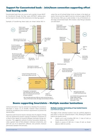 SmartJoist Design Guide 27 Aug 2021
Support for Concentrated loads - Joist/beam connection supporting offset
load bearing walls
Vertical laminations may be achieved by adopting the procedures
described in clause 2.3 of AS1684, however these procedures
should be considered as the minimum requirements to achieve the
desired effect.
Experience with SmartLVL beams indicates that this degree of fixing
may not satisfactorily prevent cupping of individual components as
a result of the ingress of moisture between laminates during con-
struction. The suggested method of vertical lamination below pro-
vides a greater level of fixity between individual components, and
with the use of an elastomeric adhesive, also prevents moisture
penetration between the laminates.
Multiple member laminating of top loaded beams
(Symmetrical loading)
The edges of the individual sections must be carefully aligned to
each other so that the composite beam is flat, allowing the applied
loads to be equally shared.
 Depths up to and including 300 mm: 2 rows of nails as
shown above at 300 mm centre
 Depths in excess of 300 mm: 3 rows of nails as shown
above at 300 mm centres.
Min of one M12 bolt every 1200 mm centres and not less than 3
bolts per filler block section, Min edge and end distance of 60mm.
300mm deep
SmartJoist
Studs orposts
supporting Truncated
Girdertruss or other
concentrated roof
loads
Skew nail 2of 3.15 x75 mm
nails through to lower plate
70 x35 F5nailed to
underside of top flange
of adjacent joists with
3.15 x60 nails
Web stiffener
as perdetail
F13
90 x45 F5strut under
concentrated load. Number
of struts to match number
of members in jamb stud or
post
Min bearing
length 58 mm
Rebate of
12 mm Max
Stud or posts
supporting truncated
girder truss or other
concentrated roof loads
Rebate as per
engineering
specification
UB,UC or
PFC
section
Solid timber
(SmartLVL15
or similar)
Rebate as per
engineering
specification
UB, UC or
Channel
Section
Face-mount or universal
joist hangerto match joist size.
3 rows of 3.75 dia x40 mmnails
into the web-stiffener each side
Fixing plates: size dependent
upon steel beam sizes, but not less
than 25 mmbearing onto steel beam
(Fix back to packers)
250UB, UC
or PFC Section
Use 10/ 40x3.75mm galvanised nails
Hanger Design Capacity
Dead +Live Load =7.75kN
Wind Uplift = 5.6kN
30x6 gaugebugle-head
or wafer-head wood screws
3 rows of 3.75 dia x40 mm
nails into the web
stiffener each side
70x35mmor70x45mm
vertical softwood packer
fixed to the steel web
Brick/masonry wall
.
Beams supporting SmartJoists – Multiple member laminations
Concentrated loads from any source such as girder trusses MUST
be transferred through the floor space WITHOUT adding extra
vertical loads to the ends of the SmartJoist at its bearing support.
Examples of transferring these loads are shown below RA3 in-
volves the use of inclined timber struts as shown in the detail op-
posite. Struts must be a tight fit and at a minimum angle of 60º to
the horizontal. RA4 uses a solid member in lieu of SmartJoist un-
der large concentrated loads. RA5 involves a face fixing to blocked
out steel beam.
RA3
RA4
RA5
 