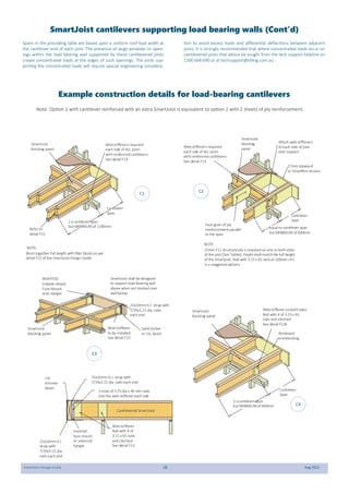 SmartJoist Design Guide 38 Aug 2021
Example construction details for load-bearing cantilevers
Note: Option 1 with cantilever reinforced with an extra SmartJoist is equivalent to option 2 with 2 sheets of ply reinforcement.
Spans in the preceding table are based upon a uniform roof load width at
the cantilever end of each joist. The presence of large windows or open-
ings within the load bearing wall supported by these cantilevered joists
create concentrated loads at the edges of such openings. The joists sup-
porting the concentrated loads will require special engineering considera-
tion to avoid excess loads and differential deflections between adjacent
joists. It is strongly recommended that where concentrated loads occur on
cantilevered joists that advice be sought from the tech support helpline on
1300 668 690 or at techsupport@tilling.com.au.
Webstiffeners required
each side of ALL joists
withreinforcedcantilevers
See detail F13
NOTE:
Block together full length with filler blocksas per
detail F15 of the SmartJoist Design Guide
Cantilever
Span
2 x cantilever span
but MINIMUM of 1200mm
SmartJoist
blocking panel
NOTE:
Equalto cantilever span
but MINIMUM of 600mm
Cantilever
Span
15mm F11 structuralply is required on one or bothsides
of the joist (See Tables). Depthshallmatchthe full height
of the Smartjoist. Nail with 3.15x 65 nailsat 100mm ctrs
in a staggered pattern.
Face grain of ply
reinforcement parallel
to the span
SmartJoist
blocking
panel
17mm plywood
or SmartRim closure
Attach web-stiffeners
to each side of joist
over support
Refer to
detail F15
Inverted
face-mount
or universal
hanger
25x10mmG.I.
strap with
7/35x3.15 dia.
nails each end
LVL
trimmer
beam
WebStiffener
Nail with 4 of
3.15 x 65 nails
and clinched
See detail F13
25x10mmG.I. strap with
7/35x3.15 dia. nails each end
3 rows of 3.75dia x 40 mm nails
into the web-stiffener each side
Solid timber
or LVL beam
SmartJoist shall bedesigned
to support load-bearing wall
above when not stacked over
wallbelow.
SmartJoist
blocking panel
INVERTED
(Upside-down)
Face-Mount
Joist Hanger
Web-Stiffener
to be installed
See detail F13
25x10mmG.I. strap with
7/35x3.15 dia. nails
each end
Webstiffeners required
each side of ALL joists
withreinforcedcantilevers
See detail F13
Cantilever
Span
2 x cantilever span
but MINIMUM of 600mm
SmartJoist
blocking panel
Webstiffener onbothsides
Nail with 4 of 3.15x 65
nails and clinched
See detail F12b
Rimboard
endblocking
Cantilevered SmartJoist
C1 C2
C3
C4
SmartJoist cantilevers supporting load bearing walls (Cont’d)
 