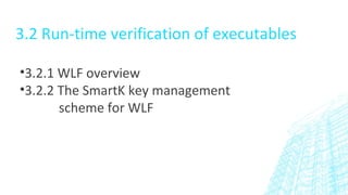 3.2 Run-time verification of executables
•3.2.1 WLF overview
•3.2.2 The SmartK key management
scheme for WLF
 
