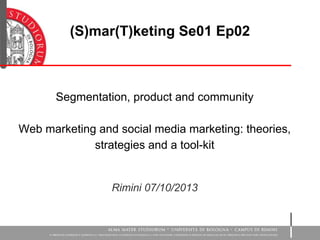 Segmentation, product and community
Web marketing and social media marketing: theories,
strategies and a tool-kit
Rimini 07/10/2013
(S)mar(T)keting Se01 Ep02
 