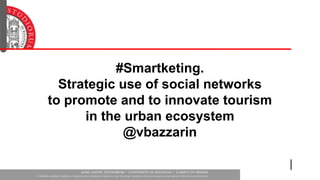 #Smartketing. 
Strategic use of social networks 
to promote and to innovate tourism 
in the urban ecosystem 
@vbazzarin 
 