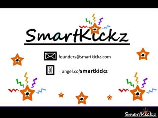Exit Strategy
founders@smartkickz.com
Acquisition
Within 3-5 years
www.SmartKickz.com
 