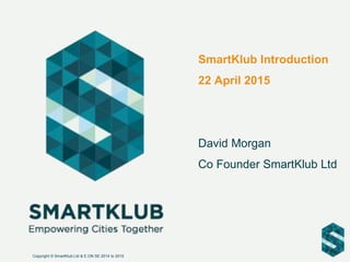 SmartKlub Introduction
22 April 2015
David Morgan
Co Founder SmartKlub Ltd
Copyright © SmartKlub Ltd & E.ON SE 2014 to 2015
 