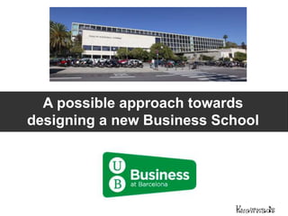 A possible approach towards
designing a new Business School
 