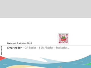 Smartkoder – QR-koder – SEMAkoder – barkoder… Metropol, 7. oktober 2010 