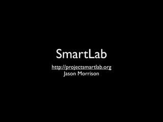 SmartLab
http://projectsmartlab.org
      Jason Morrison
 