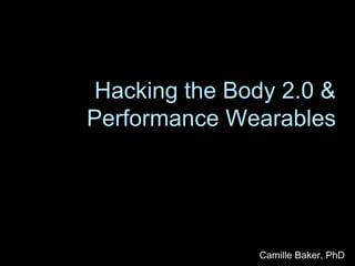 Hacking the Body 2.0 &
Performance Wearables
Camille Baker, PhD
 
