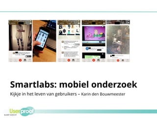 Smartlabs: mobiel onderzoek
Kijkje in het leven van gebruikers – Karin den Bouwmeester
 