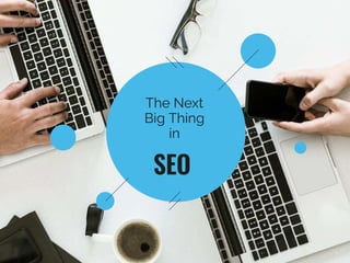 The Next
Big Thing
in
SEO
 