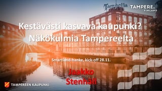 Kestävästi kasvava kaupunki?
Näkökulmia Tampereelta
Smartland-hanke, kick-off 28.11.
Jaakko
Stenhäll
 