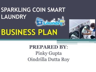 SPARKLING COIN SMART
LAUNDRY
BUSINESS PLAN
PREPARED BY:
Pinky Gupta
Oindrilla Dutta Roy
 