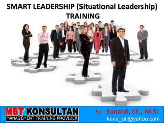 By : Kanaidi, SE., M.Si
kana_ati@yahoo.com
SMART LEADERSHIP (Situational Leadership)
TRAINING
 