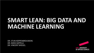 DR. STIJN HOPPENBROUWERS
DR. MAYA SAPPELLI
DR. VINCENT WIEGEL
SMART LEAN: BIG DATA AND
MACHINE LEARNING
 
