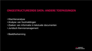 ONGESTRUCTUREERDE DATA: ANDERE TOEPASSINGEN
• Klachtenanalyse
• Analyse van foutmeldingen
• Zoeken van informatie in tekstuele documenten
• Juridisch Kennismanagement
• Beeldherkenning
 