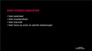 DATA SCIENCE BIJSLUITER
• Veel potentieel
• Veel onwetendheid
• Veel onkunde
• Veel risico op onzin en slechte beslissingen
 