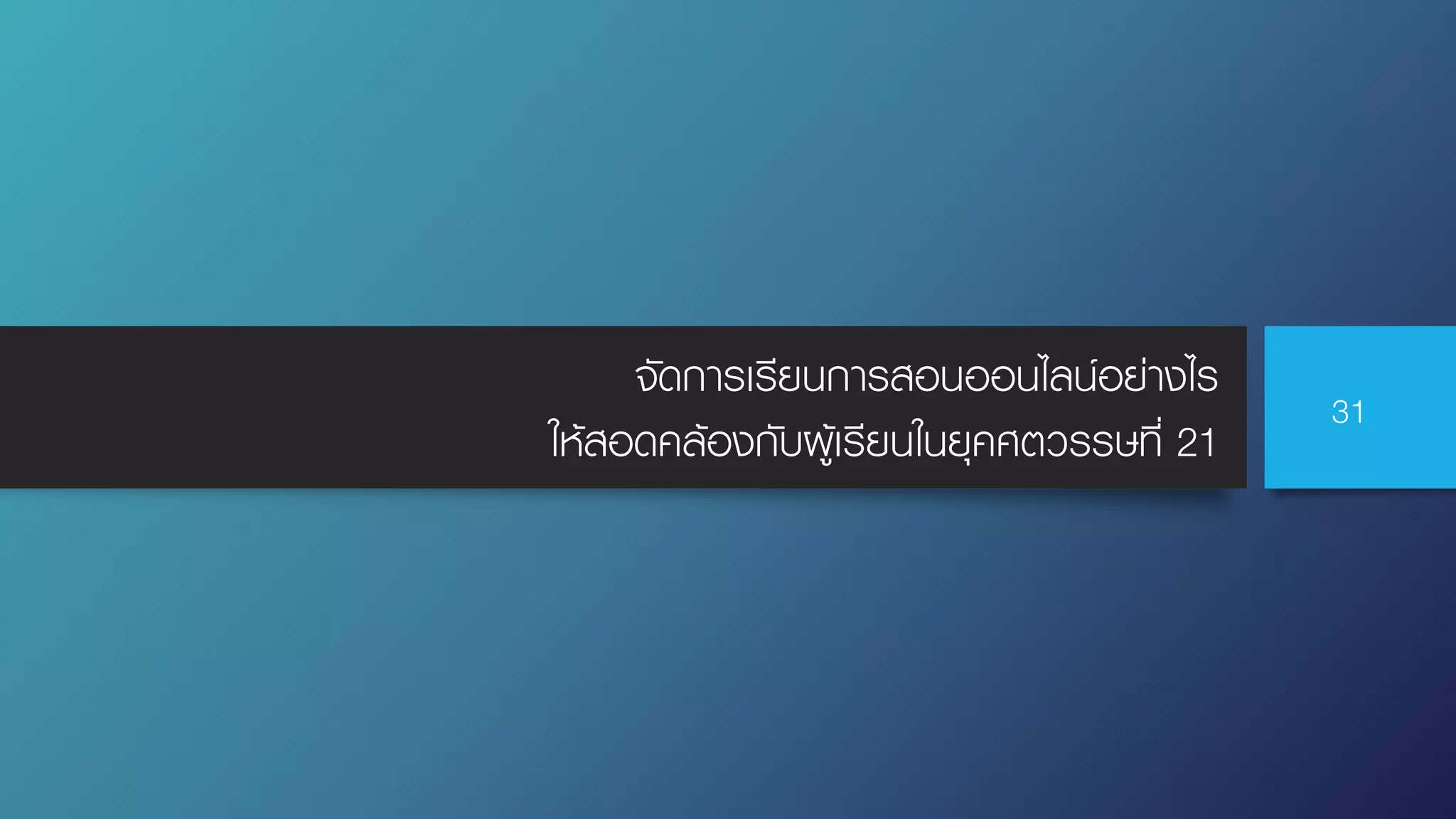 จัดการเรียนการสอนออนไลน์อย่างไร
ให้สอดคล้องกับผู้เรียนในยุคศตวรรษที่ 21
31
 