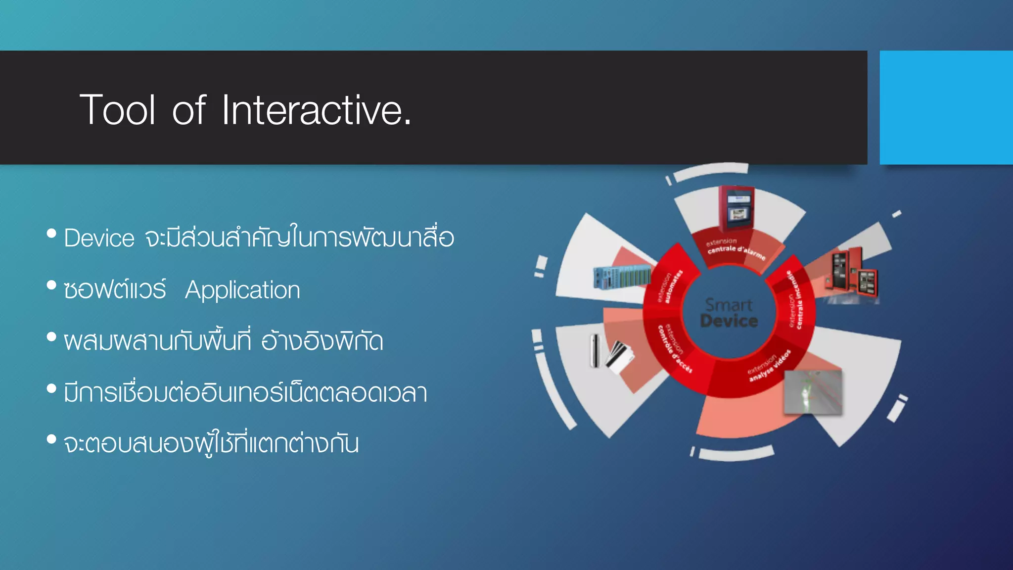 Tool of Interactive.
•Device จะมีส่วนสําคัญในการพัฒนาสื่อ
•ซอฟต์แวร์ Application
•ผสมผสานกับพื้นที่ อ้างอิงพิกัด
•มีการเชื่อมต่ออินเทอร์เน็ตตลอดเวลา
•จะตอบสนองผู้ใช้ที่แตกต่างกัน
 