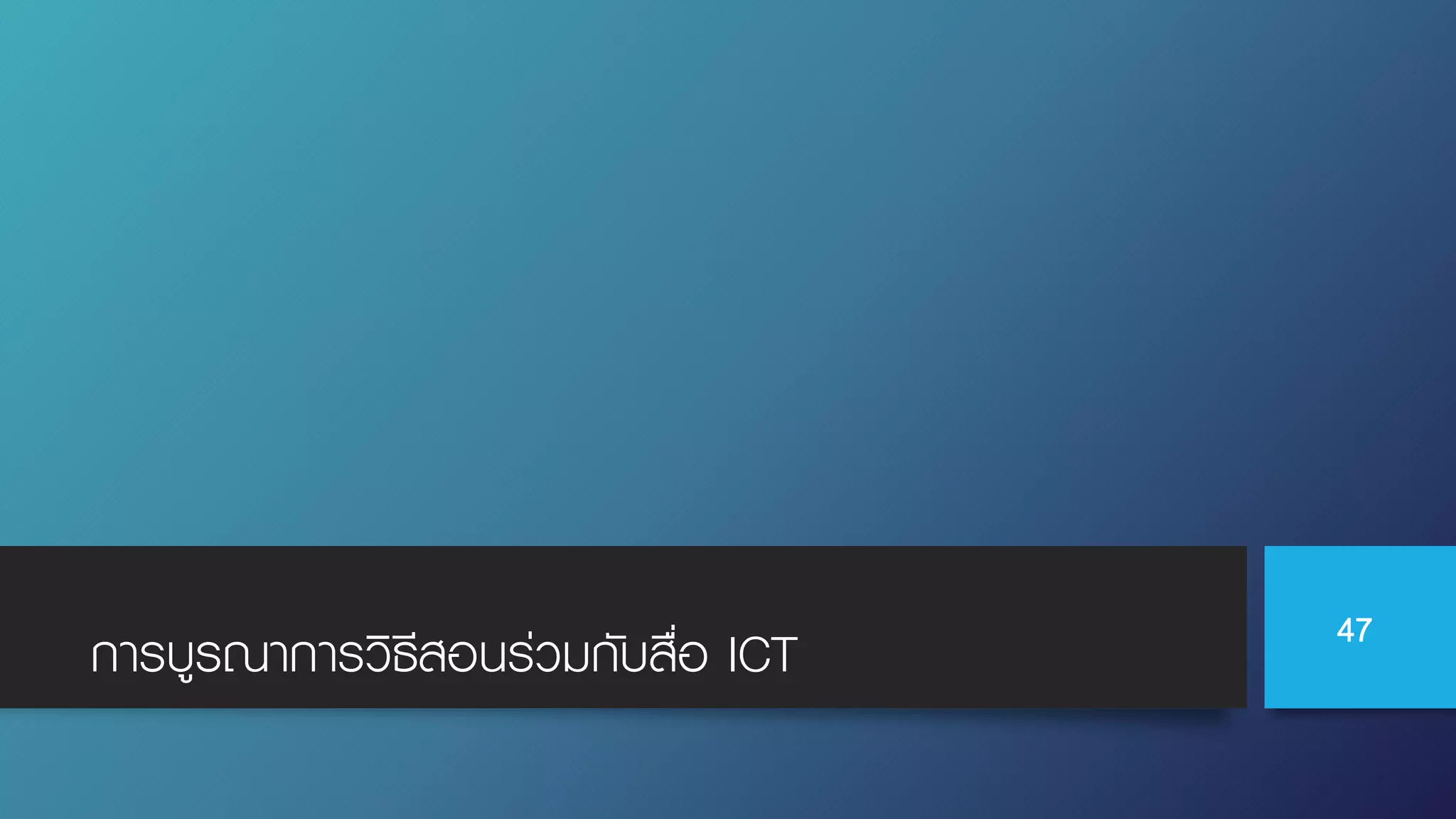 การบูรณาการวิธีสอนร่วมกับสื่อ ICT 47
 