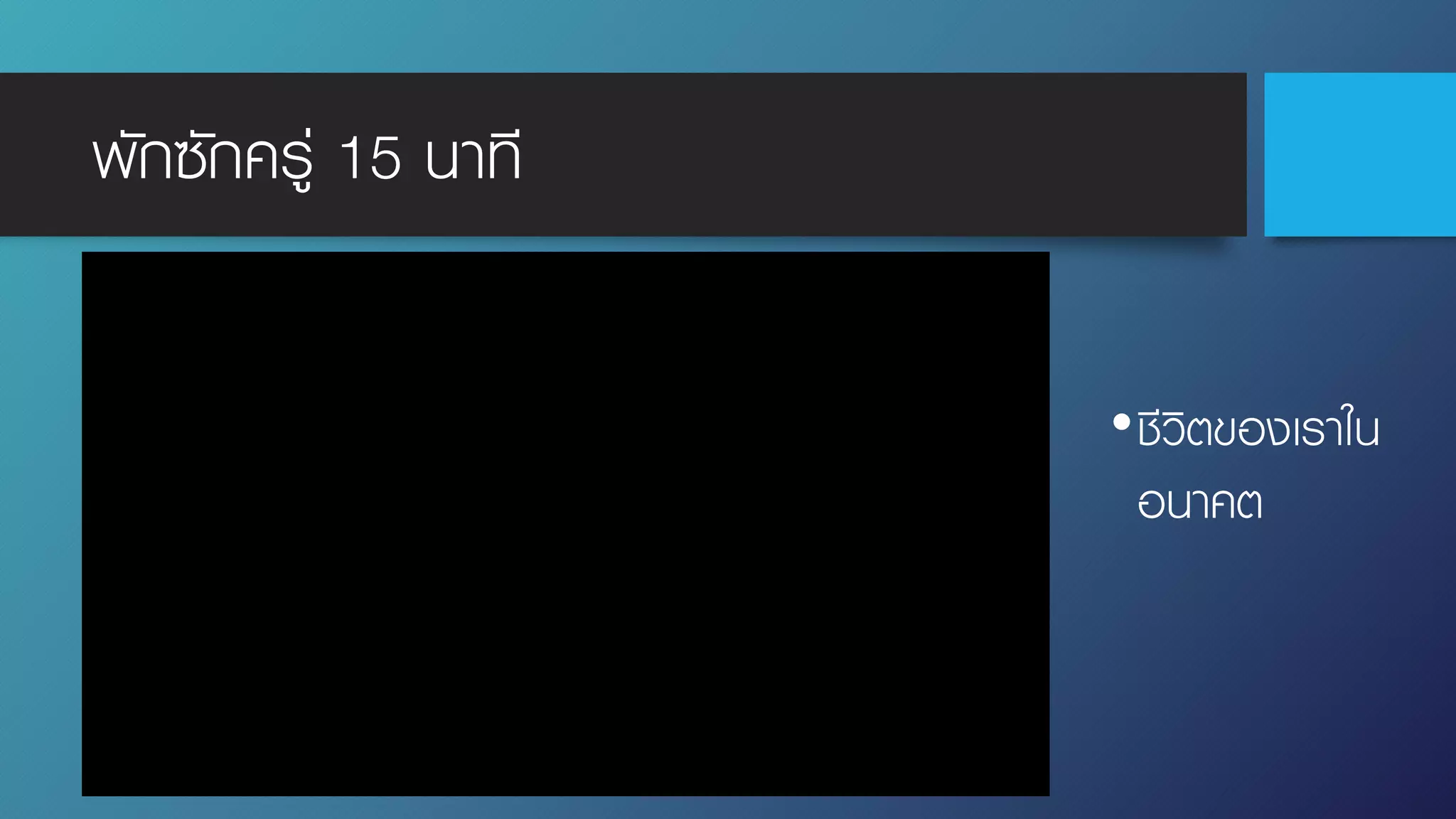 พักซักครู่ 15 นาที
•ชีวิตของเราใน
อนาคต
 