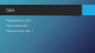 Q&A
•เป็นอย่างไรบ้าง วันนี้ ?
•แล้ว เราคิดอย่างไร ?
•แล้วเราจะทําอะไร ต่อไป ?
 
