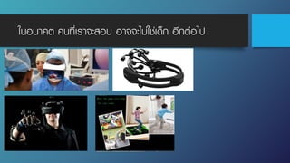 ในอนาคต คนที่เราจะสอน อาจจะไม่ใช่เด็ก อีกต่อไป
 